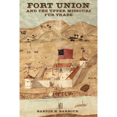 Fort Union and the Upper Missouri Fur Trade - by  Barton Barbour (Paperback)