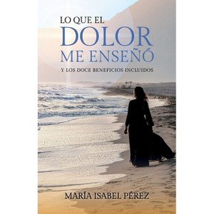 Lo que el dolor me enseñó y los doce beneficios incluidos - by  María Isabel Pérez (Paperback) - 1 of 1