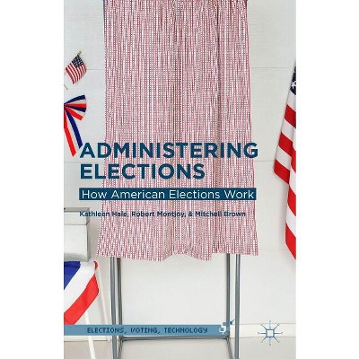 Administering Elections - (Elections, Voting, Technology) by  Kathleen Hale & Robert Montjoy & Mitchell Brown (Hardcover)