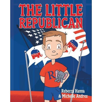 The Little Republican - by  Rebecca Hanna & Michelle Andres (Paperback)