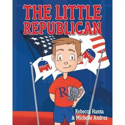 The Little Republican - by  Rebecca Hanna & Michelle Andres (Paperback)