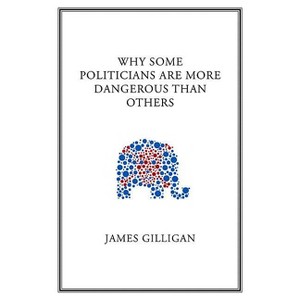 Why Some Politicians Are More Dangerous Than Others - by  James Gilligan (Paperback) - 1 of 1