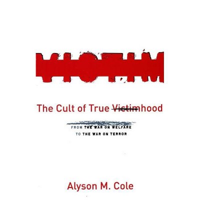 The Cult of True Victimhood - by  Alyson M Cole (Paperback)