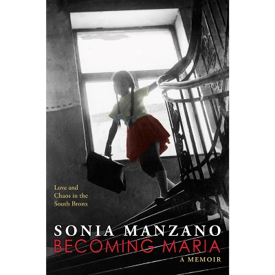 Becoming Maria: Love and Chaos in the South Bronx - by Sonia Manzano