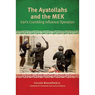 The Ayatollahs and the MEK - by  Lincoln P Bloomfield (Paperback)