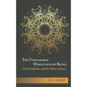 The Unbearable Wholeness of Being: God, Evolution, and the Power of Love - by  Ilia Delio (Paperback) - 1 of 1