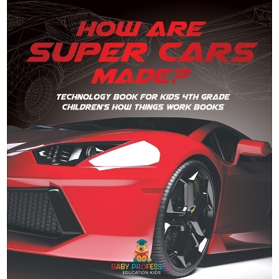 How Are Supercars Made? Technology Book for Kids 4th Grade Children's How Things Work Books - by  Baby Professor (Hardcover)
