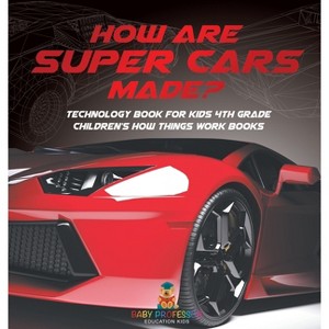 How Are Supercars Made? Technology Book for Kids 4th Grade Children's How Things Work Books - by  Baby Professor (Hardcover) - 1 of 1