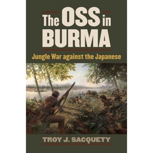 The OSS in Burma - (Modern War Studies) by  Troy J Sacquety (Paperback) - 1 of 1
