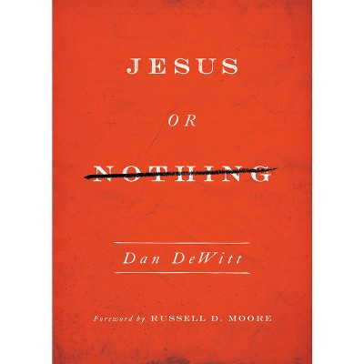 Jesus or Nothing - by  Dan DeWitt (Paperback)