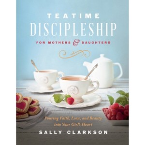Teatime Discipleship for Mothers and Daughters - by  Sally Clarkson (Hardcover) - 1 of 1