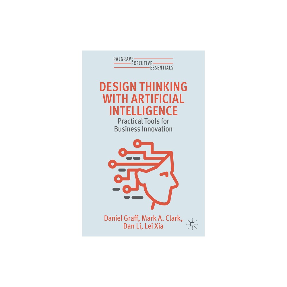 Design Thinking with Artificial Intelligence - (Palgrave Executive Essentials) by Daniel Graff & Mark A Clark & Dan Li & Lei Xia (Paperback)