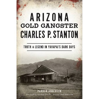 Arizona Gold Gangster Charles P. Stanton - by  Parker Anderson (Paperback)