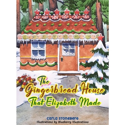 The Gingerbread House That Elizabeth Made - by  Carla Stoneberg (Hardcover)