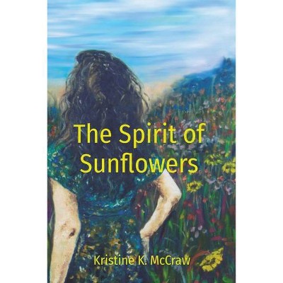 The Spirit of Sunflowers - by  Kristine K McCraw (Paperback)