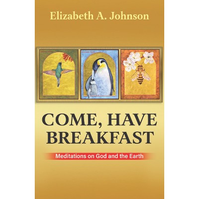 Come, Have Breakfast: Meditations on God and Earth - Paperback - by  Elizabeth A Johnson