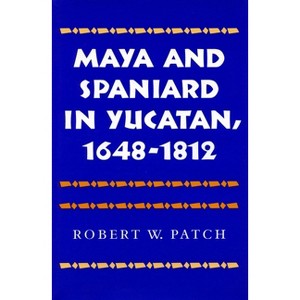 Maya and Spaniard in Yucatan, 1648-1812 - by  Robert W Patch (Hardcover) - 1 of 1