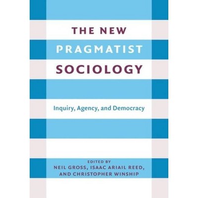 The New Pragmatist Sociology - By Neil L Gross & Isaac Ariail Reed ...