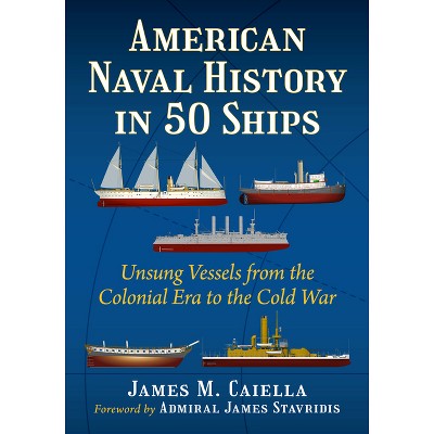 American Naval History in 50 Ships - by  James M Caiella (Paperback)