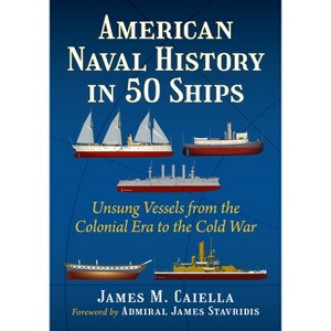 American Naval History in 50 Ships - by  James M Caiella (Paperback) - 1 of 1