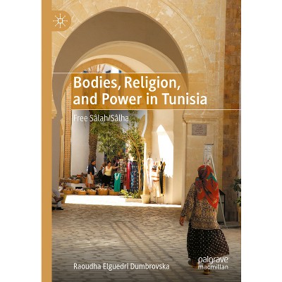 Bodies, Religion, and Power in Tunisia - by  Raoudha Elguedri Dumbrovska (Hardcover)