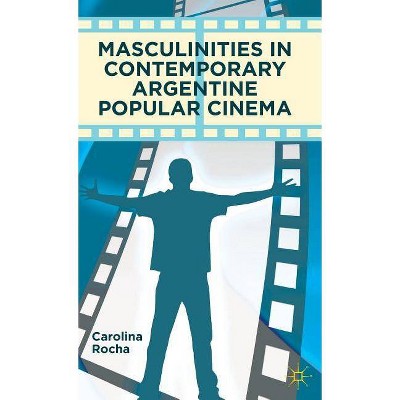 Masculinities in Contemporary Argentine Popular Cinema - by  Carolina Rocha (Hardcover)