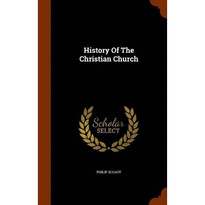 History Of The Christian Church - by  Philip Schaff (Hardcover)