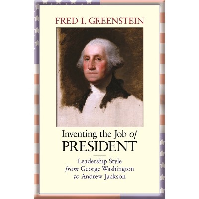 Inventing the Job of President - by  Fred I Greenstein (Paperback)