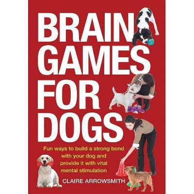 Brain Games for Dogs - by  Claire Arrowsmith (Paperback)