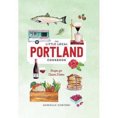 Little Local Portland Cookbook - by  Danielle Centoni (Hardcover)