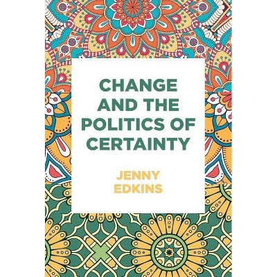 Change and the Politics of Certainty - by  Jenny Edkins (Paperback)