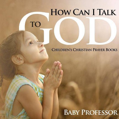 How Can I Talk to God? - Children's Christian Prayer Books - by Baby Professor (Paperback)