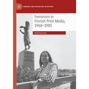 Feminism in Finnish Print Media, 1968-1985 - (Genders and Sexualities in History) by  Heidi Kurvinen (Hardcover) - 1 of 1