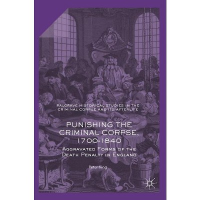 Punishing the Criminal Corpse, 1700-1840 - (Palgrave Historical Studies in the Criminal Corpse and Its A) by  Peter King (Hardcover)