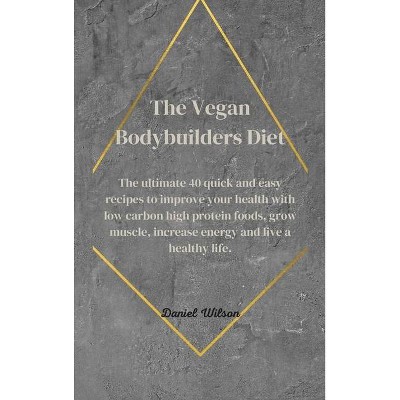 The Vegan Bodybuilders Diet - by  Daniel Wilson (Hardcover)