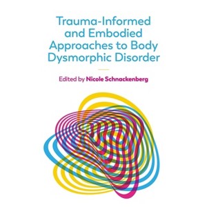 Trauma-Informed and Embodied Approaches to Body Dysmorphic Disorder - by  Nicole Schnackenberg (Paperback) - 1 of 1