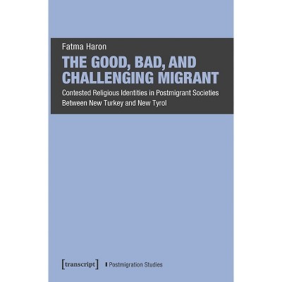 The Good, Bad, and Challenging Migrant - by  Fatma Haron (Paperback)