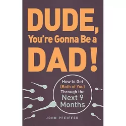 Dude, You're Gonna Be a Dad! - by  John Pfeiffer (Paperback)
