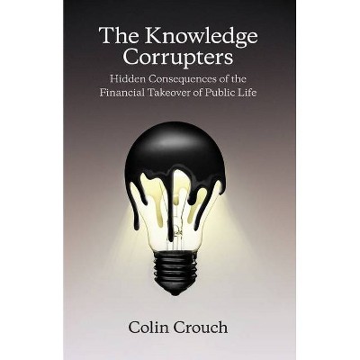 The Knowledge Corrupters - by  Colin Crouch (Paperback)