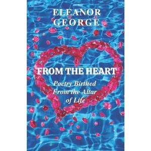 From the Heart Poetry Birthed From the Altar of Life - by  Eleanor George (Paperback) - 1 of 1
