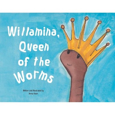 Willamina, Queen of the Worms - by  Anna Koon (Paperback)