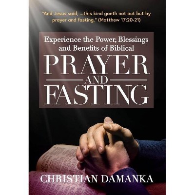 Experience the Power, Blessings and Benefits of BIBLICAL PRAYER & FASTING - (Spirit-Filled Classic) by  Christian Damanka (Paperback)