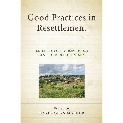 Good Practices in Resettlement - (Crossing Borders in a Global World: Applying Anthropology to) by  Hari Mohan Mathur (Hardcover)