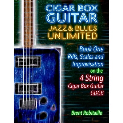 Cigar Box Guitar Jazz & Blues Unlimited - Book One 4 String - (Book One - 4 String) by  Brent C Robitaille (Paperback)