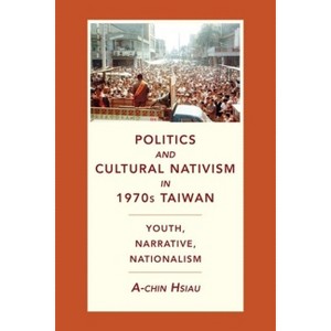 Politics and Cultural Nativism in 1970s Taiwan - (Global Chinese Culture) by  A-Chin Hsiau (Hardcover) - 1 of 1