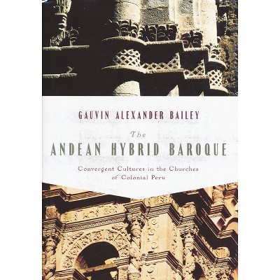 The Andean Hybrid Baroque - (History, Languages, and Cultures of the Spanish and Portugue) by  Gauvin Bailey (Hardcover)