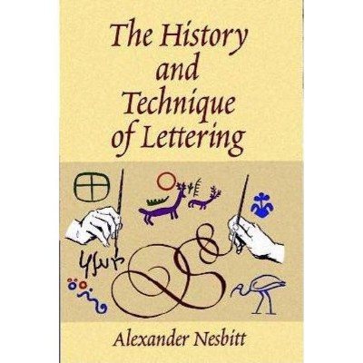 The History and Technique of Lettering - (Lettering, Calligraphy, Typography) by  Alexander Nesbitt (Paperback)