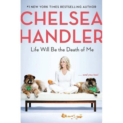 Life Will Be the Death of Me : ... and You Too! -  by Chelsea Handler (Hardcover)