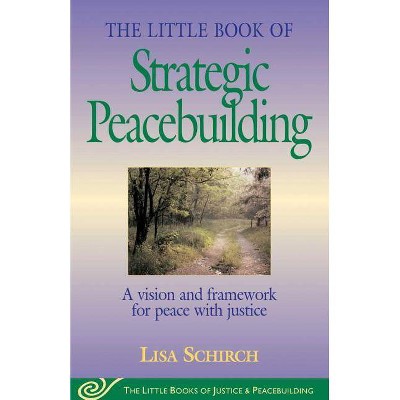 The Little Book of Strategic Peacebuilding - (Justice and Peacebuilding) by  Lisa Schirch (Paperback)