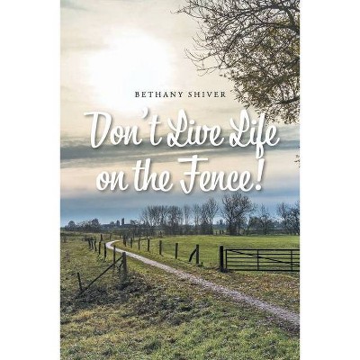 Don't Live Life on the Fence! - by  Bethany Shiver (Paperback)